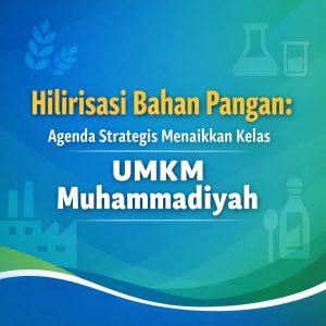 Read more about the article Hilirisasi Bahan Pangan: Agenda Strategis Menaikkan Kelas UMKM Muhammadiyah